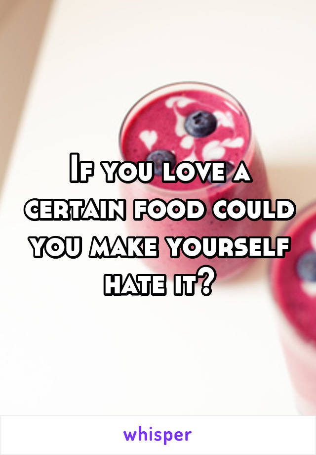 If you love a certain food could you make yourself hate it?