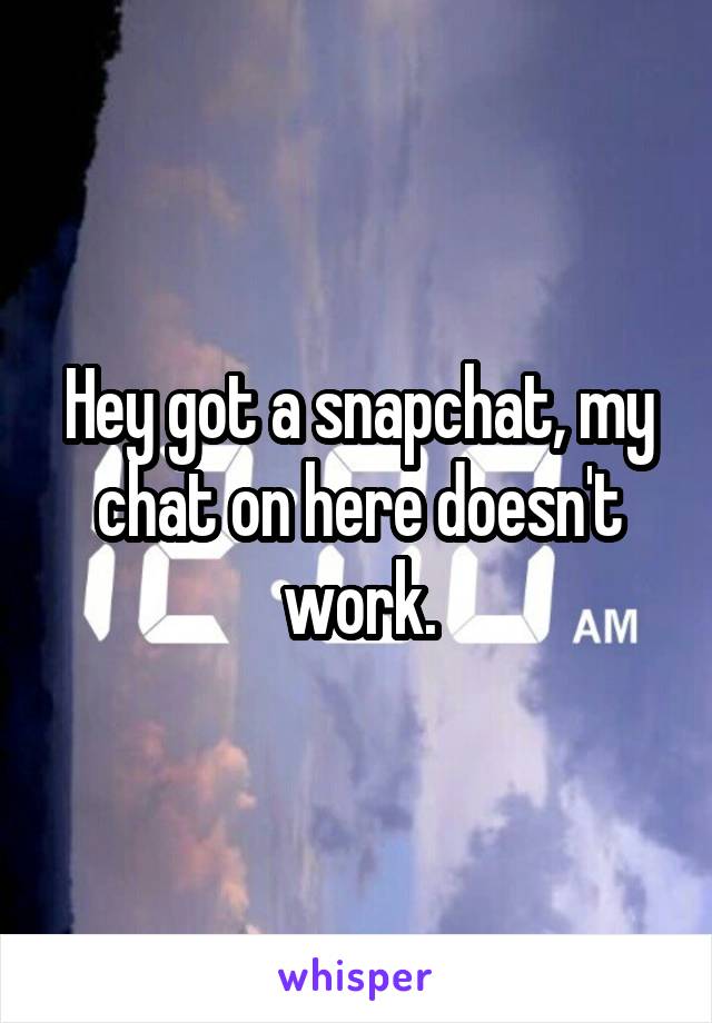 Hey got a snapchat, my chat on here doesn't work.