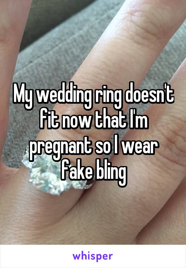 My wedding ring doesn't fit now that I'm pregnant so I wear fake bling