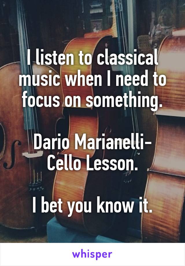I listen to classical music when I need to focus on something.

Dario Marianelli- Cello Lesson.

I bet you know it.