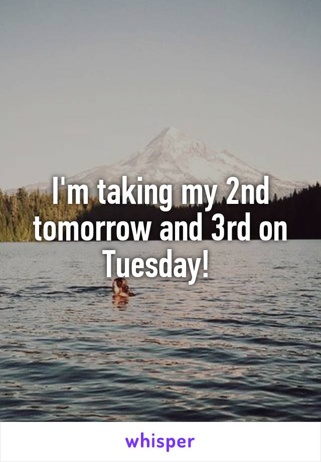 I'm taking my 2nd tomorrow and 3rd on Tuesday! 