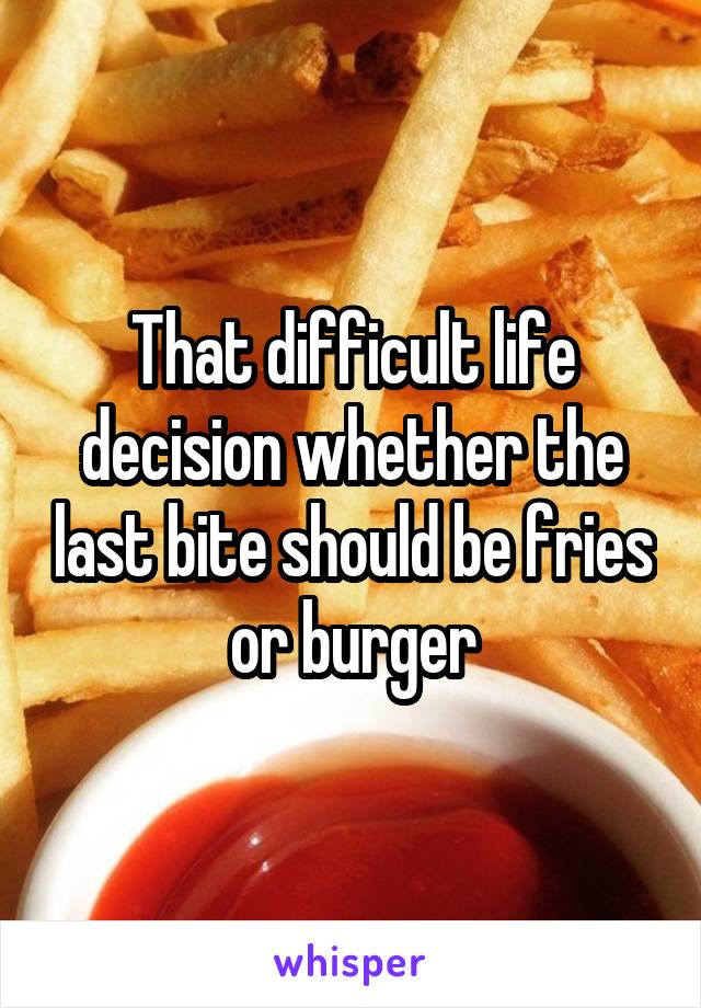 That difficult life decision whether the last bite should be fries or burger