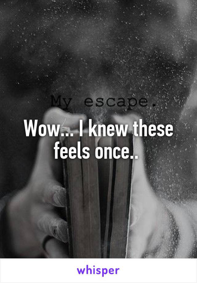 Wow... I knew these feels once.. 