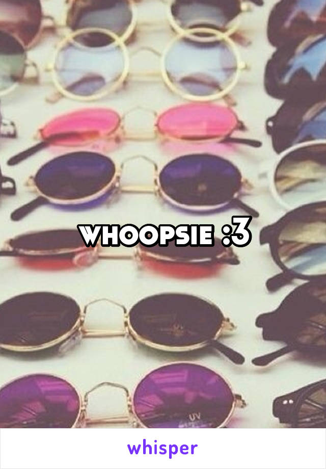 whoopsie :3