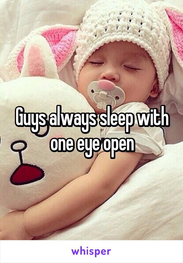 Guys always sleep with one eye open