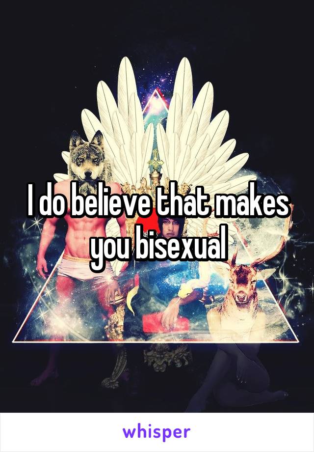 I do believe that makes you bisexual