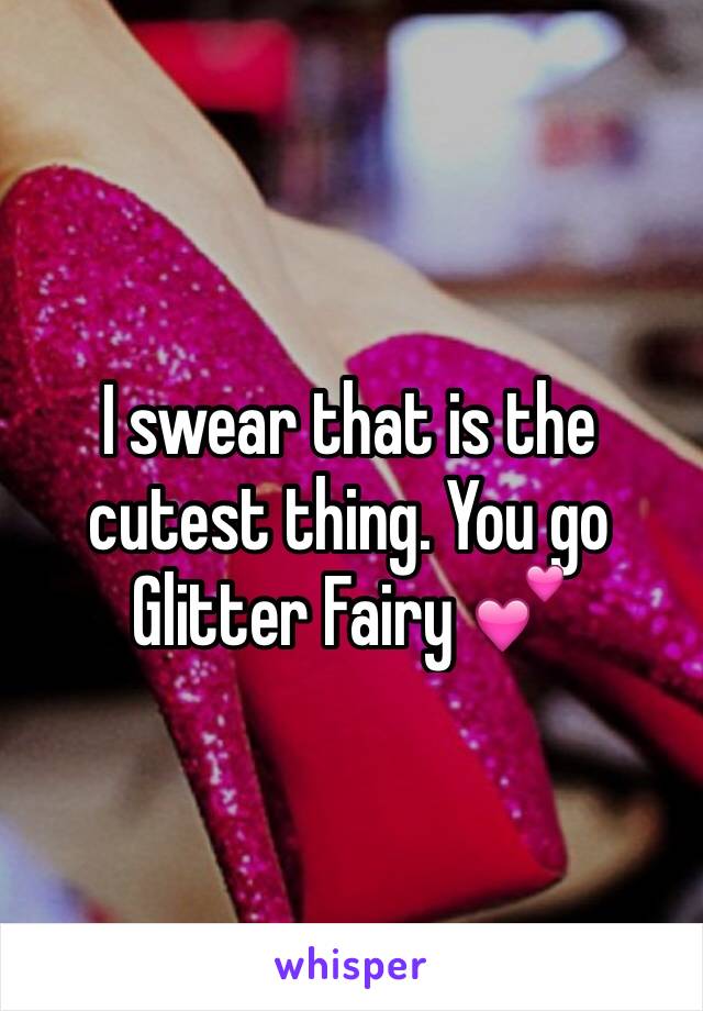 I swear that is the cutest thing. You go Glitter Fairy 💕