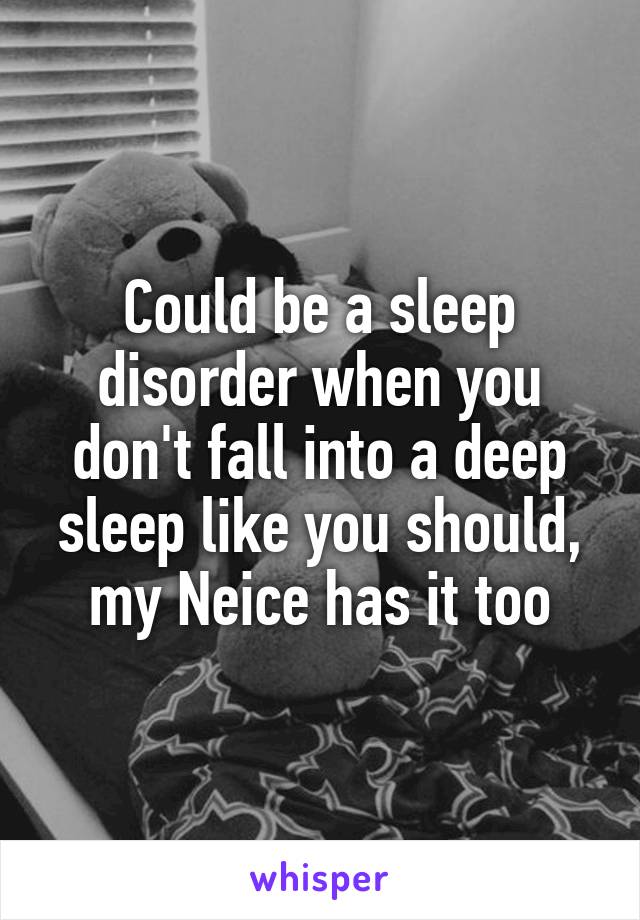 Could be a sleep disorder when you don't fall into a deep sleep like you should, my Neice has it too