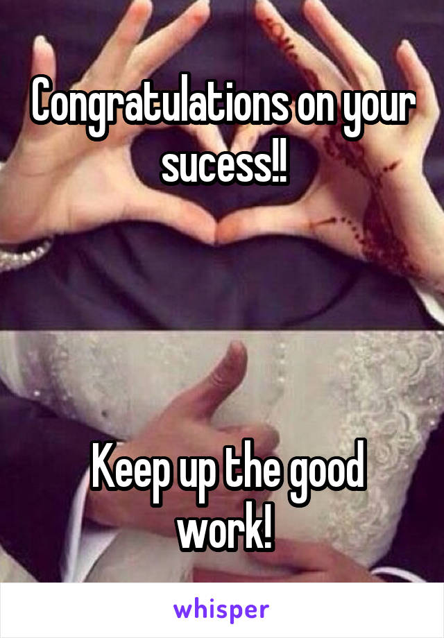 Congratulations on your sucess!!




 Keep up the good work!