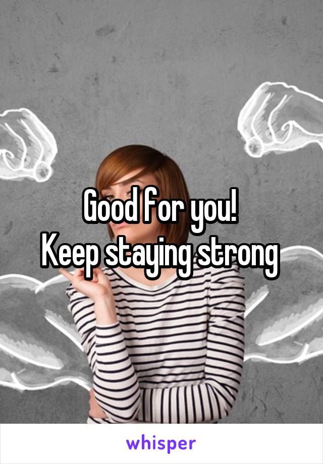 Good for you! 
Keep staying strong 