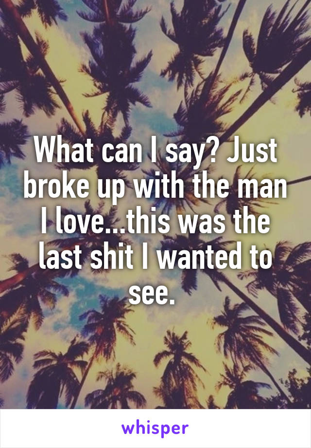 What can I say? Just broke up with the man I love...this was the last shit I wanted to see. 