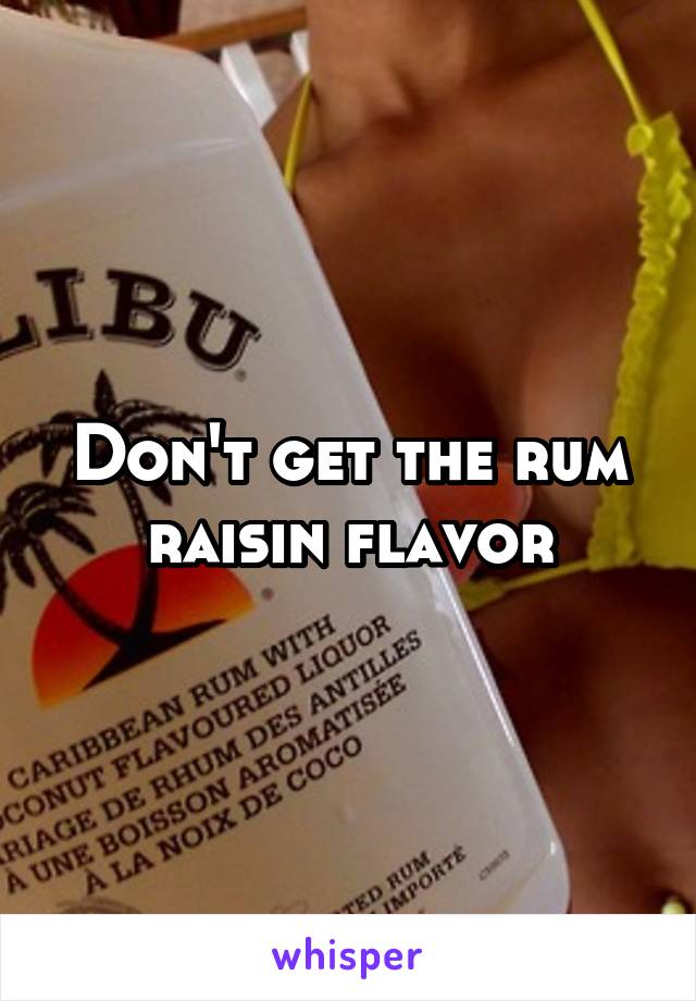 Don't get the rum raisin flavor