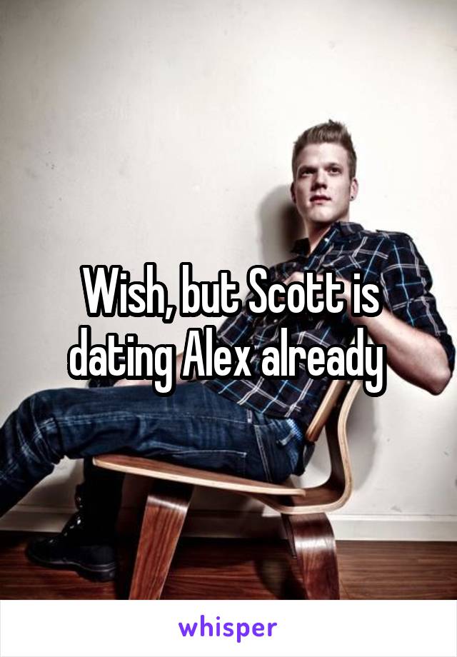 Wish, but Scott is dating Alex already 