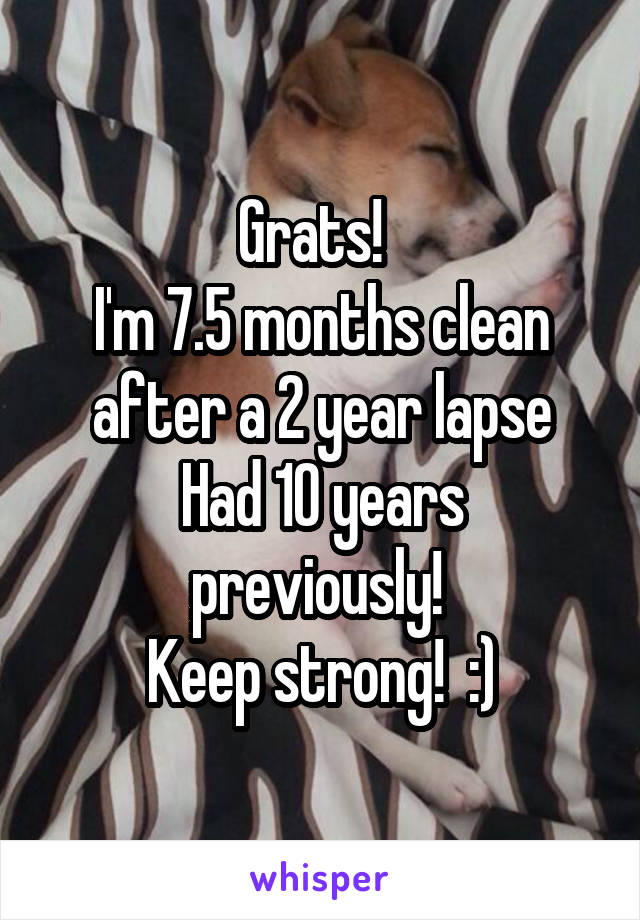 Grats!  
I'm 7.5 months clean after a 2 year lapse
Had 10 years previously! 
Keep strong!  :)