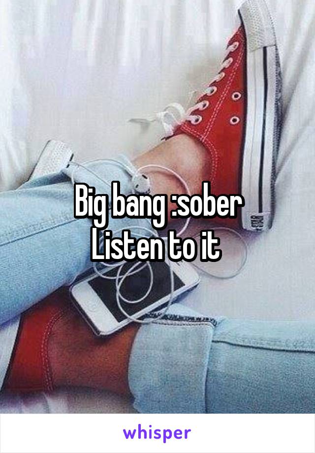 Big bang :sober
Listen to it 