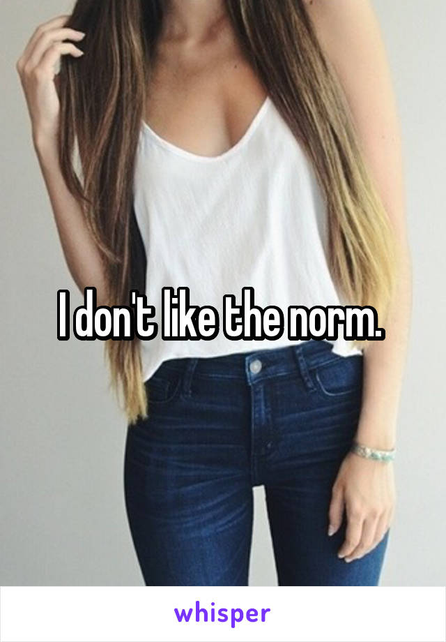 I don't like the norm. 