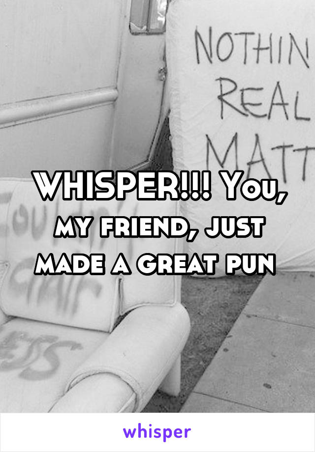 WHISPER!!! You, my friend, just made a great pun 