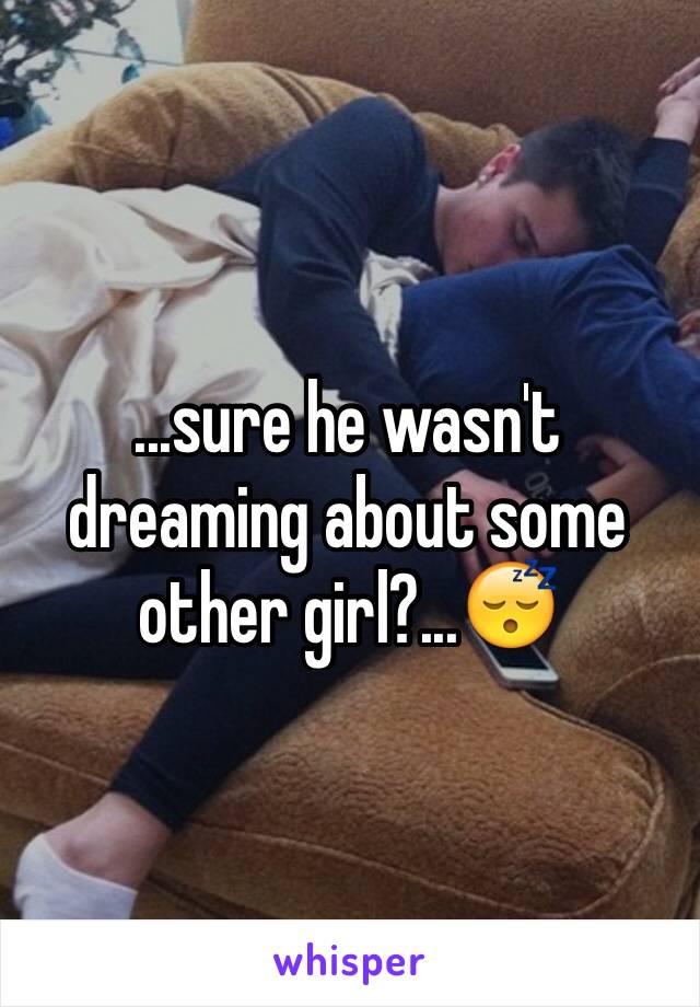 ...sure he wasn't dreaming about some other girl?...😴