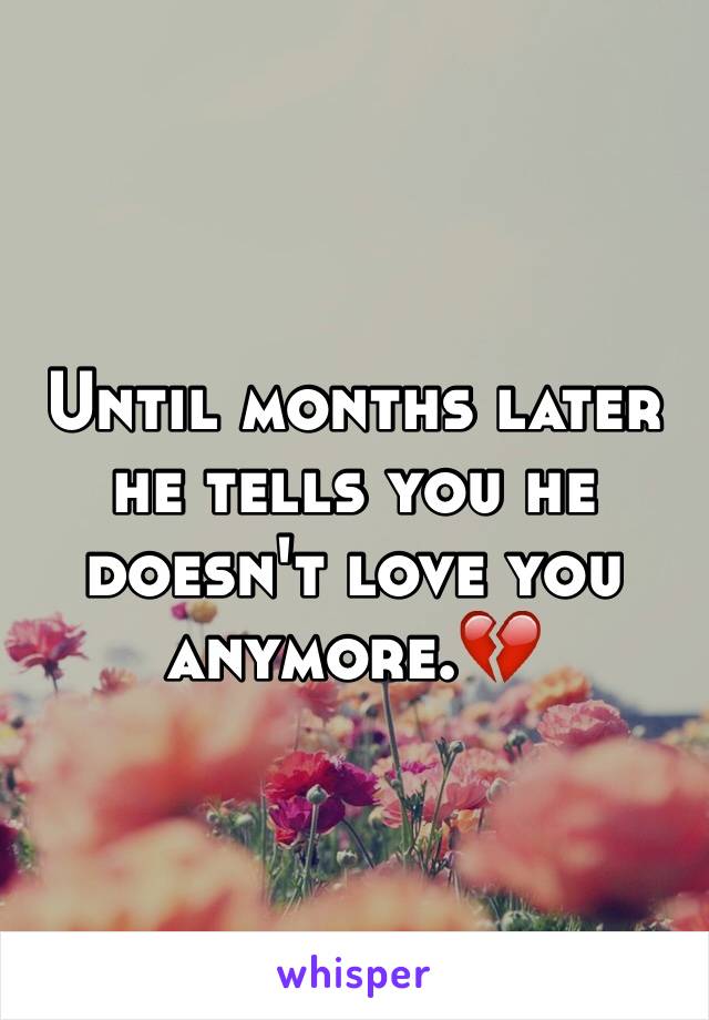 Until months later he tells you he doesn't love you anymore.💔