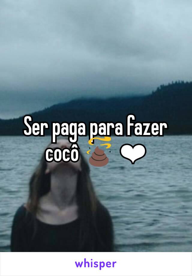 Ser paga para fazer cocô 💩 ❤