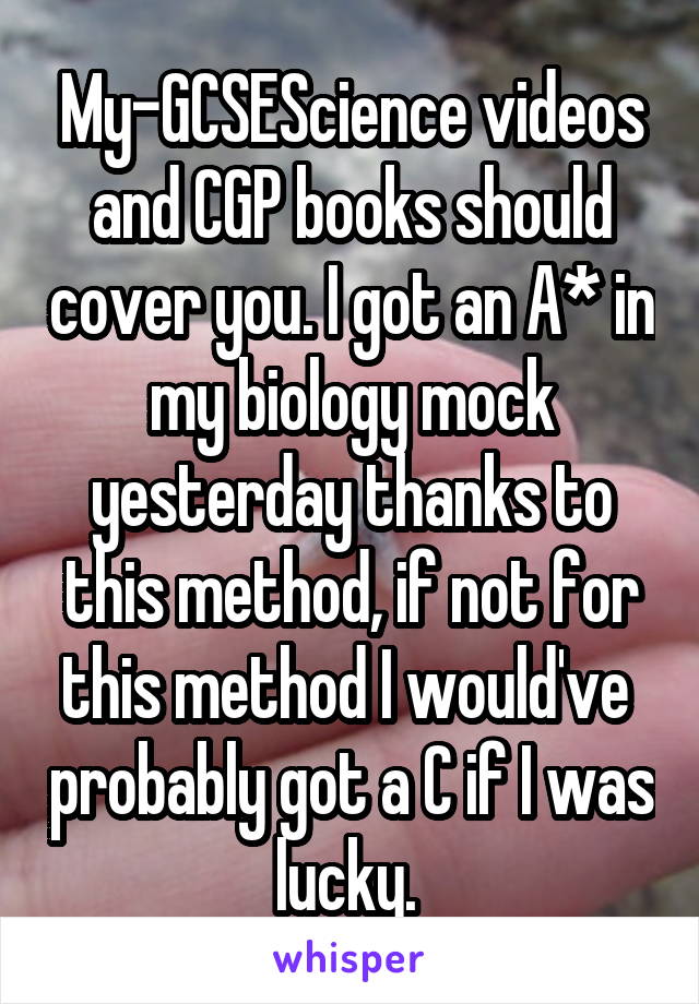 My-GCSEScience videos and CGP books should cover you. I got an A* in my biology mock yesterday thanks to this method, if not for this method I would've  probably got a C if I was lucky. 