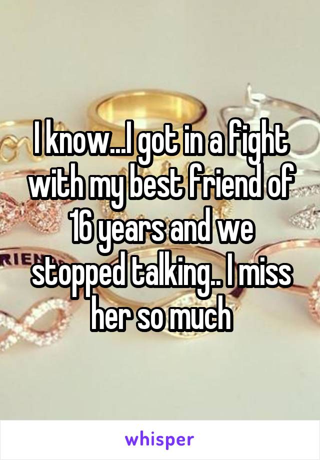 I know...I got in a fight with my best friend of 16 years and we stopped talking.. I miss her so much