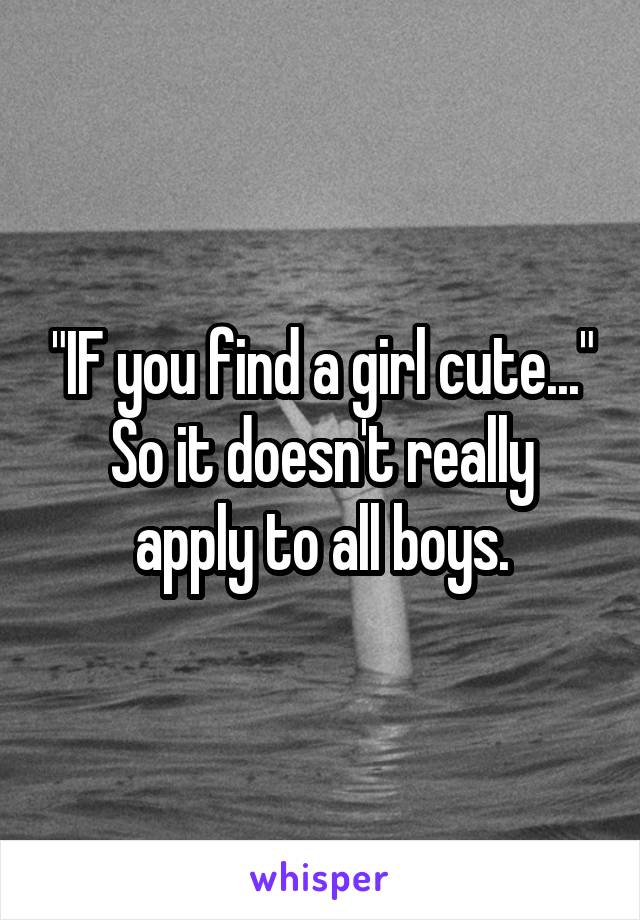 "IF you find a girl cute..."
So it doesn't really apply to all boys.