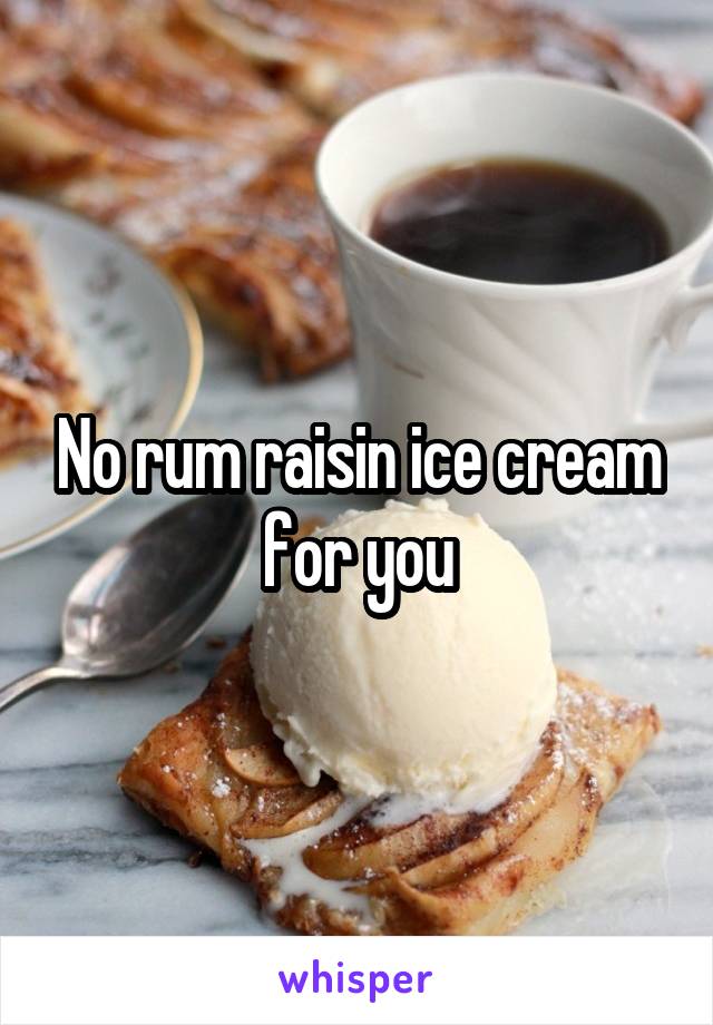 No rum raisin ice cream for you