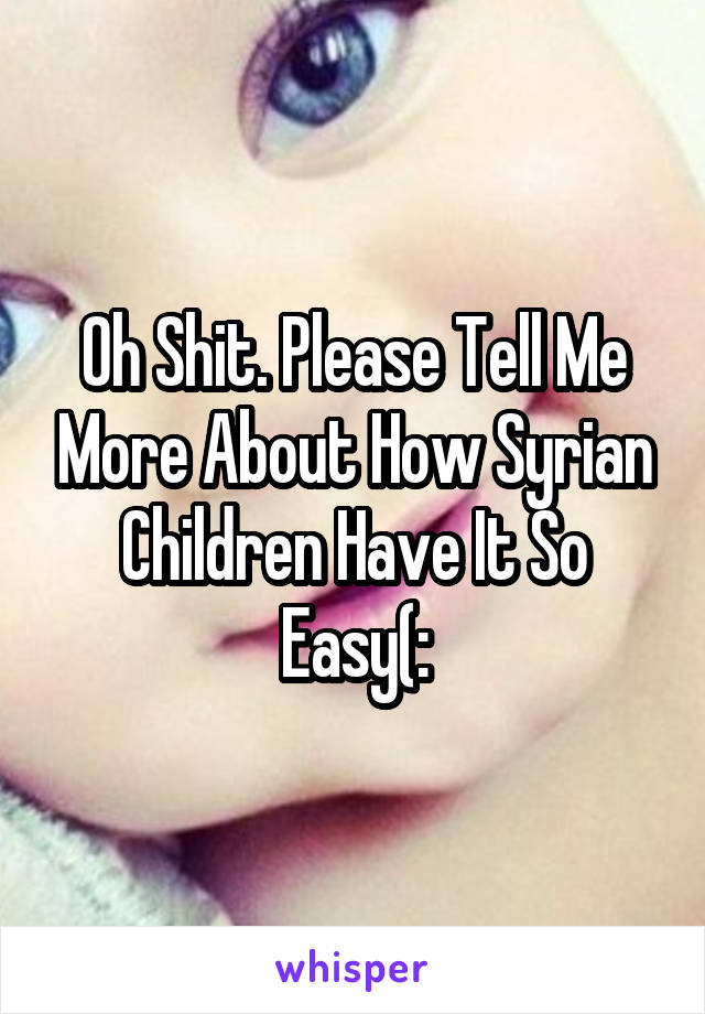 Oh Shit. Please Tell Me More About How Syrian Children Have It So Easy(: