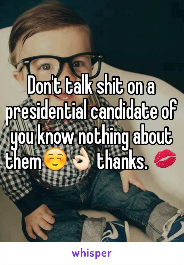 Don't talk shit on a presidential candidate of you know nothing about them☺️👌🏻 thanks. 💋