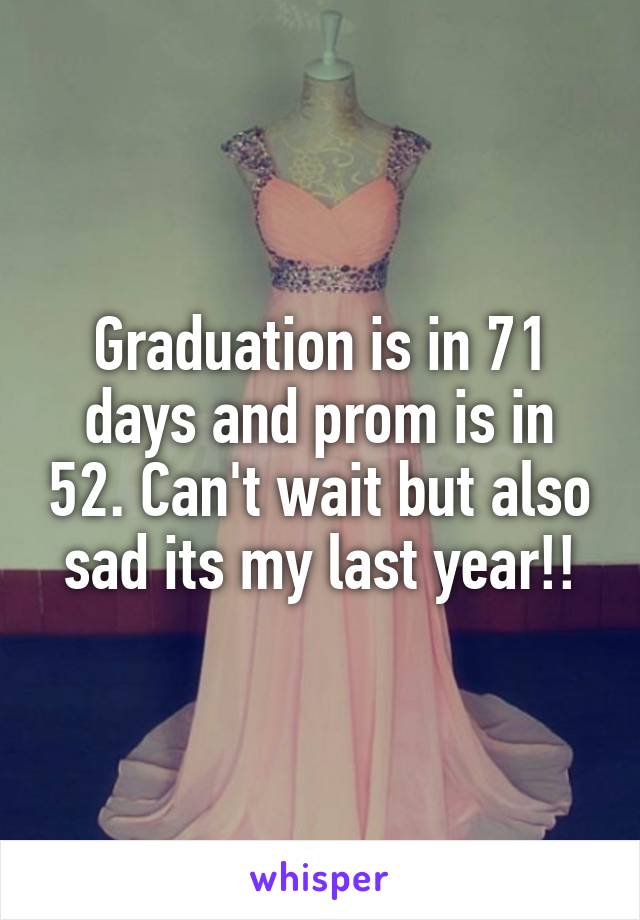 Graduation is in 71 days and prom is in 52. Can't wait but also sad its my last year!!