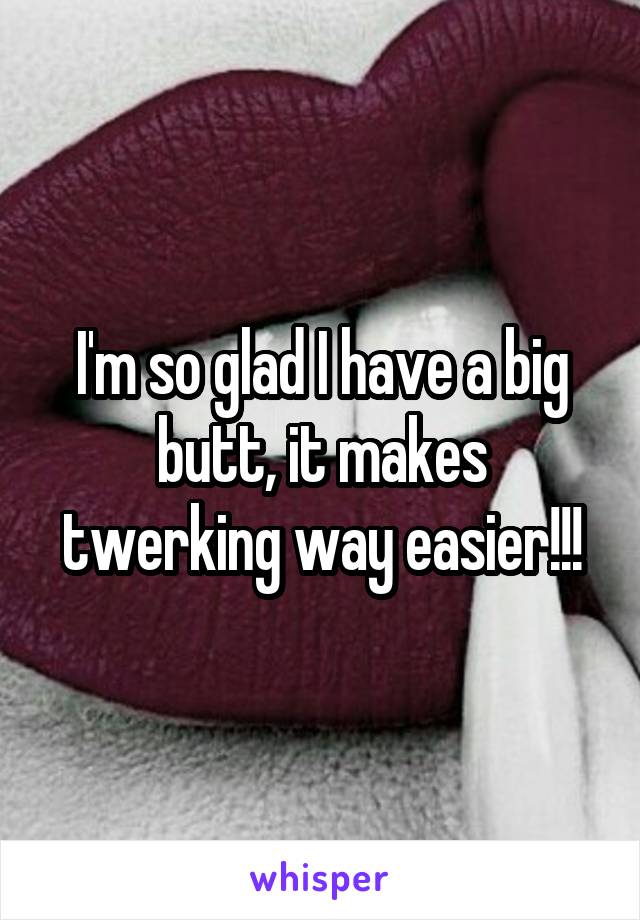 I'm so glad I have a big butt, it makes twerking way easier!!!