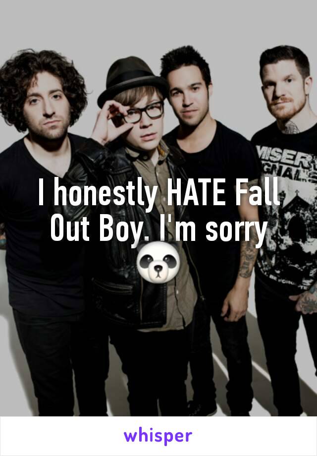 I honestly HATE Fall Out Boy. I'm sorry
🐼