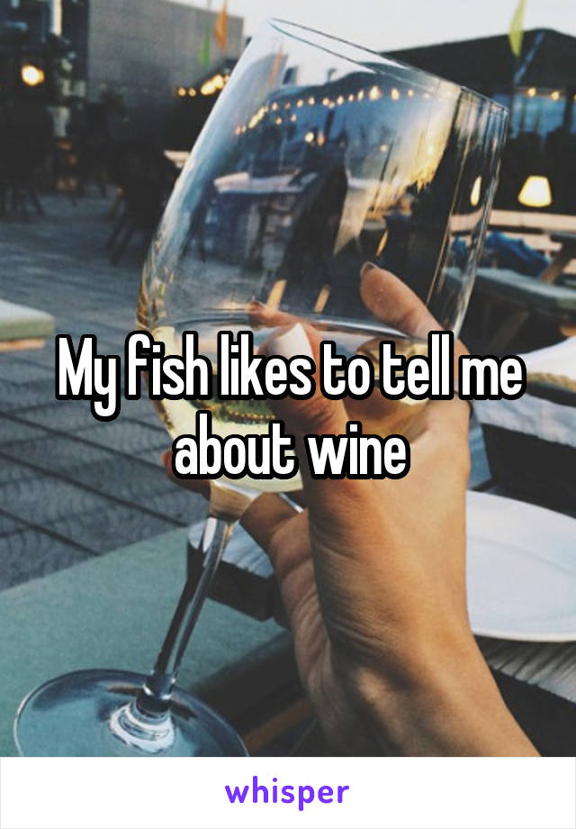My fish likes to tell me about wine
