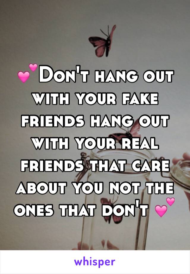 💕Don't hang out with your fake friends hang out with your real friends that care about you not the ones that don't 💕