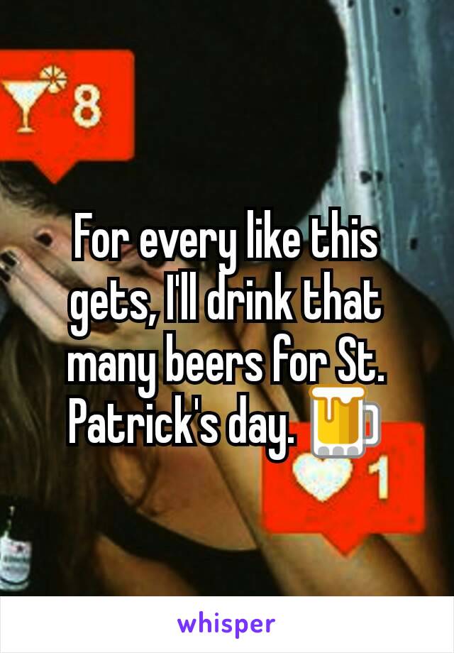 For every like this gets, I'll drink that many beers for St. Patrick's day. 🍺