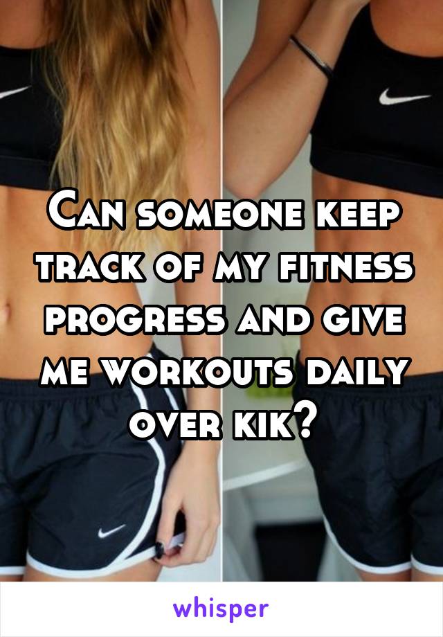 Can someone keep track of my fitness progress and give me workouts daily over kik?