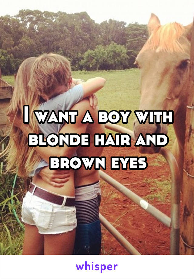 I want a boy with blonde hair and brown eyes