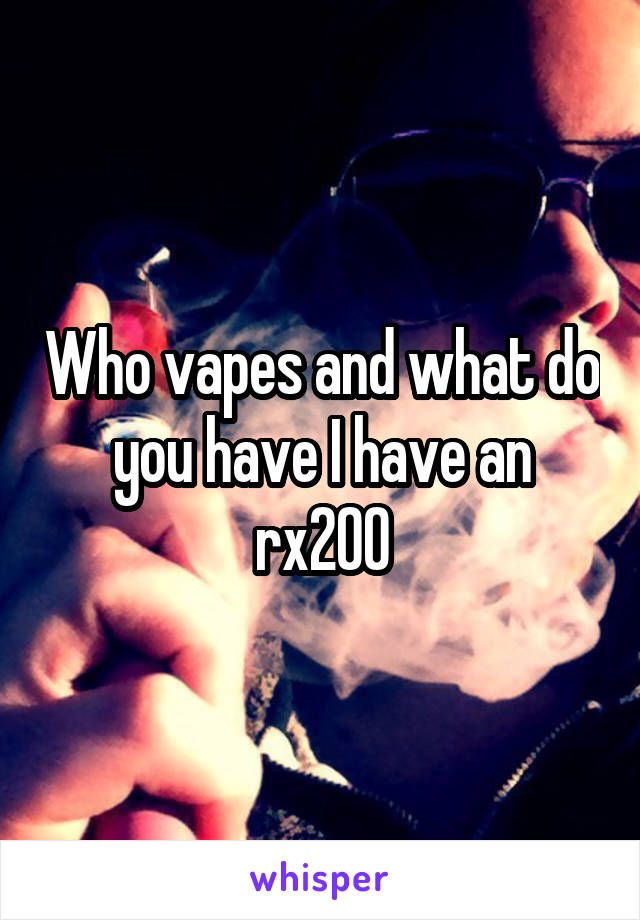 Who vapes and what do you have I have an rx200