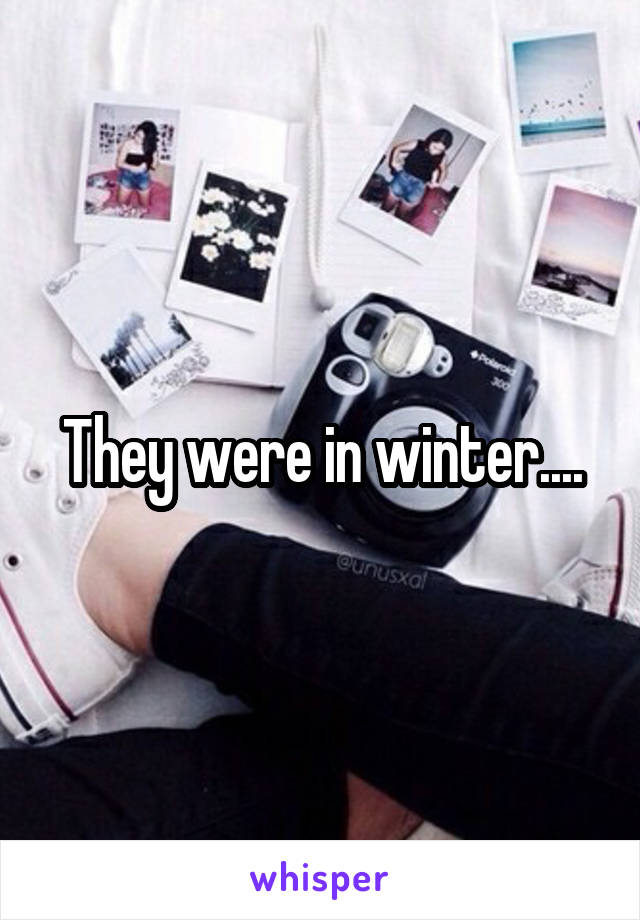 They were in winter....