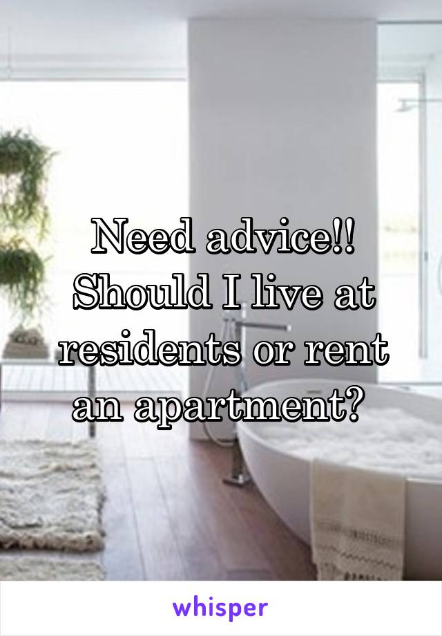 Need advice!! Should I live at residents or rent an apartment? 