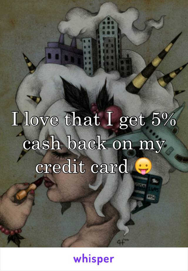 I love that I get 5% cash back on my credit card 😛