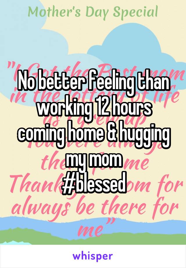 No better feeling than working 12 hours coming home & hugging my mom
#blessed