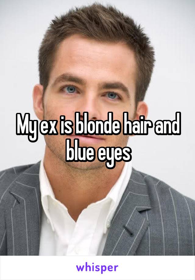 My ex is blonde hair and blue eyes
