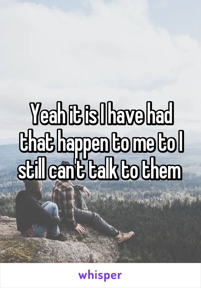 Yeah it is I have had that happen to me to I still can't talk to them 