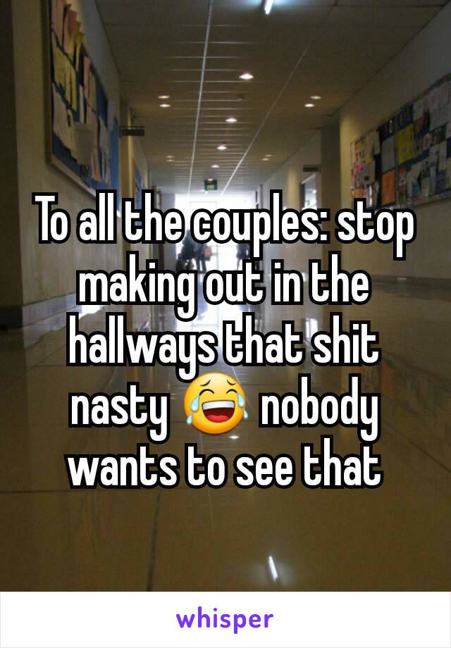 To all the couples: stop making out in the hallways that shit nasty 😂 nobody wants to see that