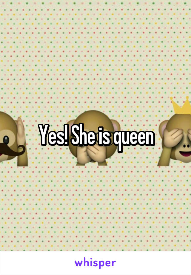 Yes! She is queen