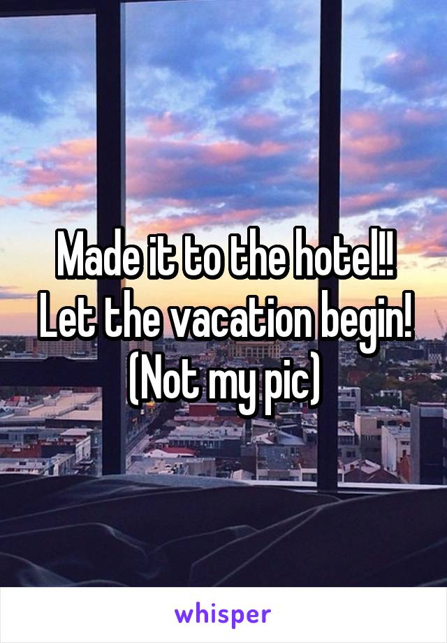 Made it to the hotel!! Let the vacation begin!
(Not my pic)