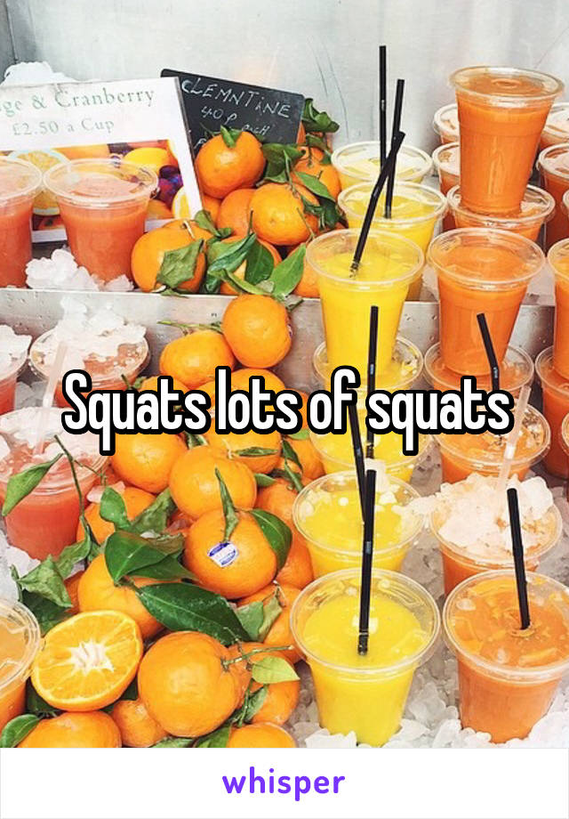 Squats lots of squats