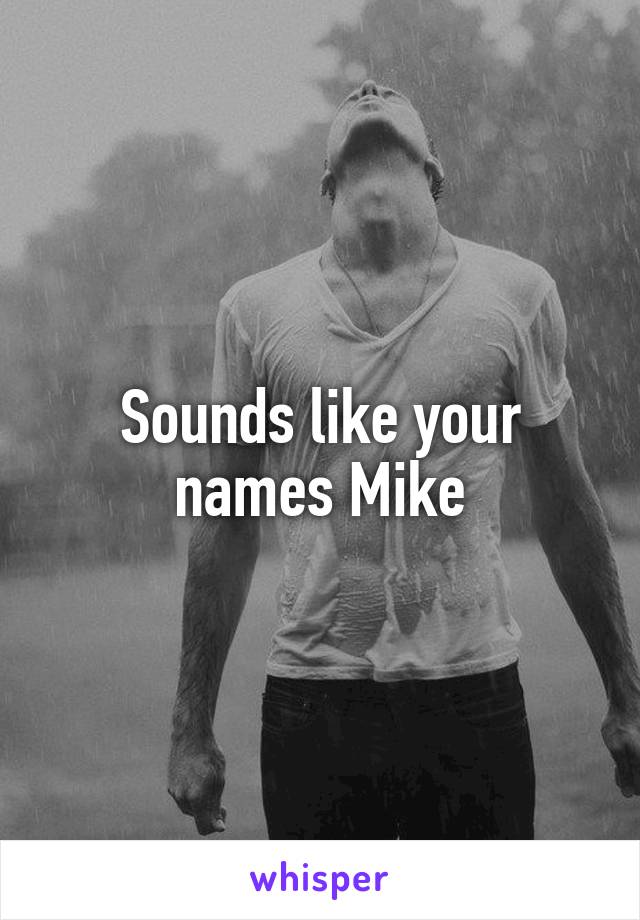 Sounds like your names Mike